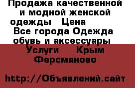 Продажа качественной и модной женской одежды › Цена ­ 2 500 - Все города Одежда, обувь и аксессуары » Услуги   . Крым,Ферсманово